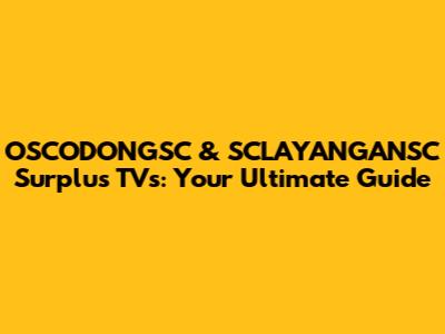 OSCODONGSC & SCLAYANGANSC Surplus TVs: Your Ultimate Guide
