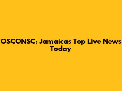 OSCONSC: Jamaica's Top Live News Today