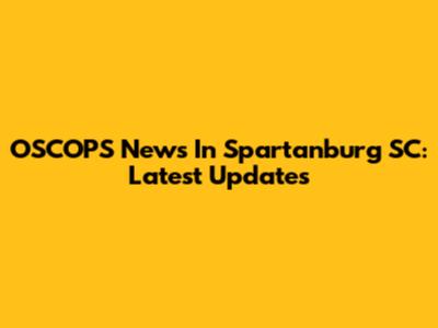 OSCOPS News In Spartanburg SC: Latest Updates