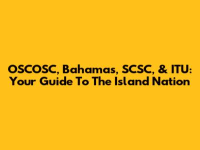 OSCOSC, Bahamas, SCSC, & ITU: Your Guide To The Island Nation