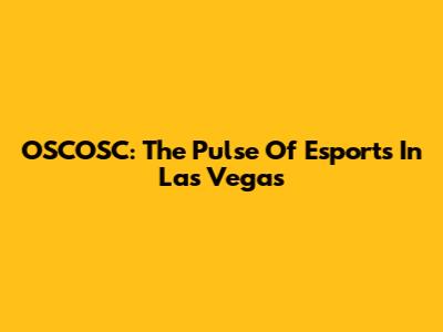 OSCOSC: The Pulse Of Esports In Las Vegas