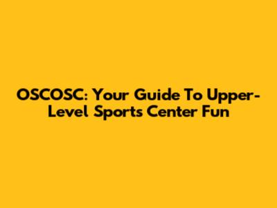 OSCOSC: Your Guide To Upper-Level Sports Center Fun