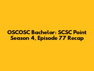 OSCOSC Bachelor: SCSC Point Season 4, Episode 77 Recap