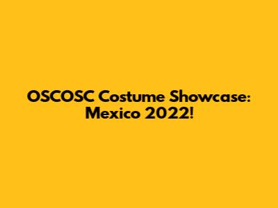 OSCOSC Costume Showcase: Mexico 2022!
