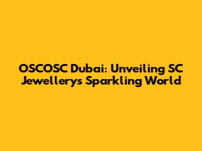 OSCOSC Dubai: Unveiling SC Jewellery's Sparkling World