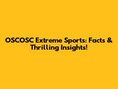 OSCOSC Extreme Sports: Facts & Thrilling Insights!