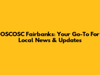 OSCOSC Fairbanks: Your Go-To For Local News & Updates