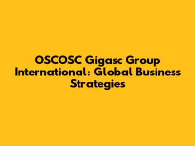 OSCOSC Gigasc Group International: Global Business Strategies