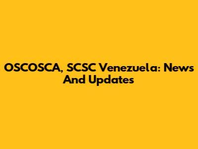 OSCOSCA, SCSC Venezuela: News And Updates