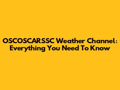 OSCOSCARSSC Weather Channel: Everything You Need To Know