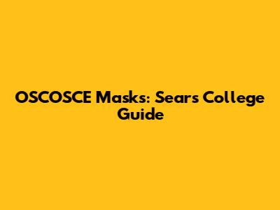 OSCOSCE Masks: Sears College Guide