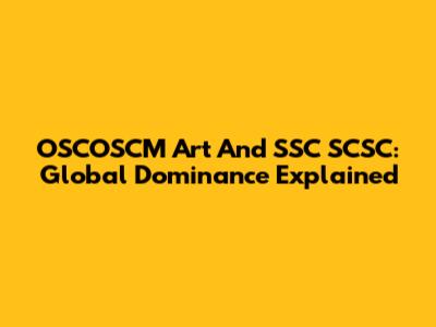 OSCOSCM Art And SSC SCSC: Global Dominance Explained