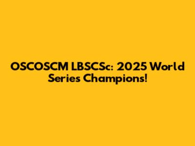 OSCOSCM LBSCSc: 2025 World Series Champions!