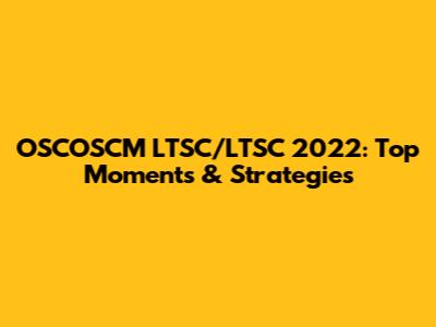 OSCOSCM LTSC/LTSC 2022: Top Moments & Strategies