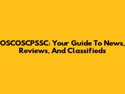 OSCOSCPSSC: Your Guide To News, Reviews, And Classifieds