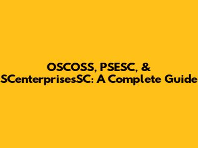 OSCOSS, PSESC, & SCenterprisesSC: A Complete Guide