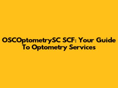 OSCOptometrySC SCF: Your Guide To Optometry Services