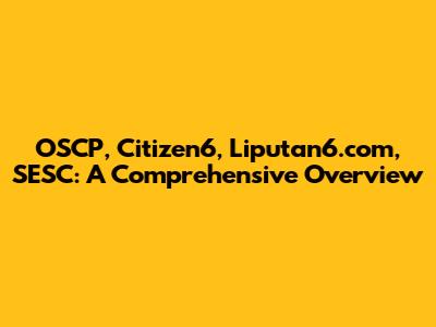 OSCP, Citizen6, Liputan6.com, SESC: A Comprehensive Overview