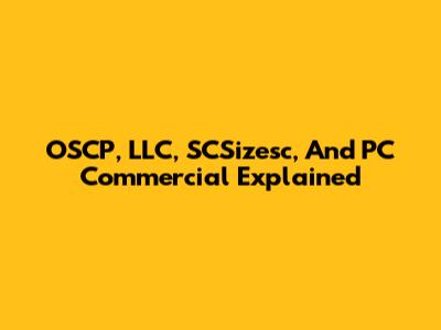 OSCP, LLC, SCSizesc, And PC Commercial Explained