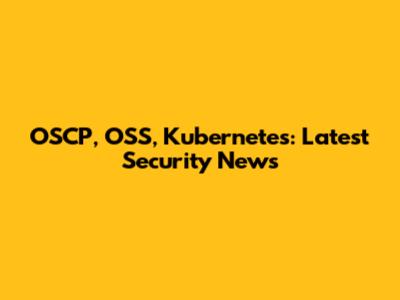 OSCP, OSS, Kubernetes: Latest Security News