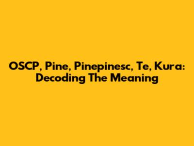 OSCP, Pine, Pinepinesc, Te, Kura: Decoding The Meaning