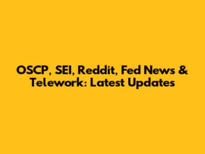 OSCP, SEI, Reddit, Fed News & Telework: Latest Updates