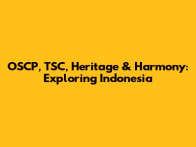 OSCP, TSC, Heritage & Harmony: Exploring Indonesia