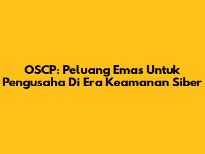 OSCP: Peluang Emas Untuk Pengusaha Di Era Keamanan Siber