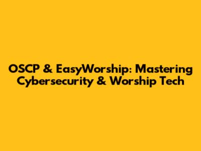 OSCP & EasyWorship: Mastering Cybersecurity & Worship Tech
