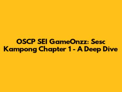 OSCP SEI GameOnzz: Sesc Kampong Chapter 1 - A Deep Dive