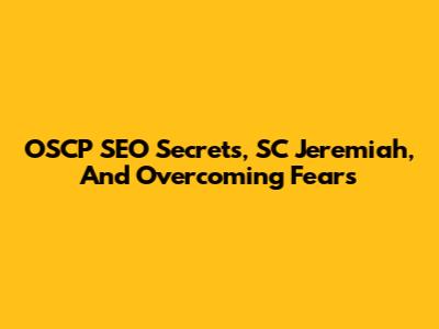 OSCP SEO Secrets, SC Jeremiah, And Overcoming Fears
