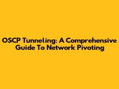 OSCP Tunneling: A Comprehensive Guide To Network Pivoting