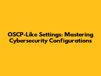 OSCP-Like Settings: Mastering Cybersecurity Configurations