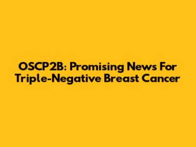 OSCP2B: Promising News For Triple-Negative Breast Cancer