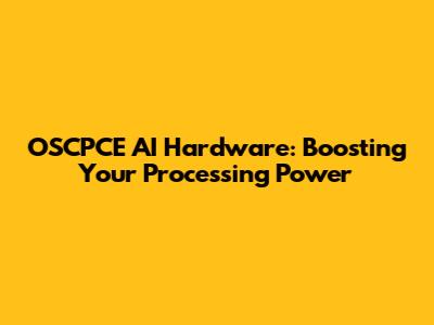 OSCPCE AI Hardware: Boosting Your Processing Power