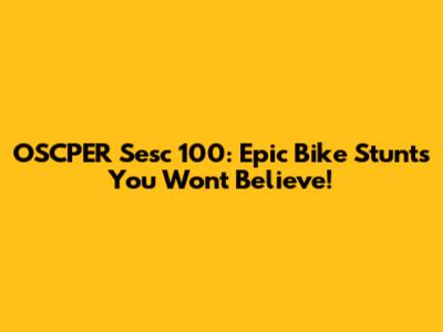 OSCPER Sesc 100: Epic Bike Stunts You Won't Believe!
