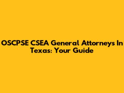 OSCPSE CSEA General Attorneys In Texas: Your Guide
