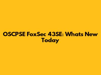 OSCPSE FoxSec 43SE: What's New Today