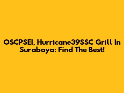 OSCPSEI, Hurricane39SSC Grill In Surabaya: Find The Best!