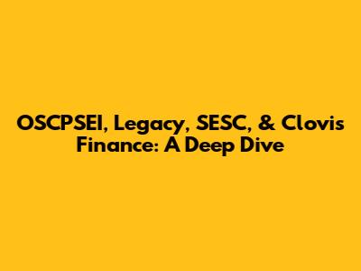 OSCPSEI, Legacy, SESC, & Clovis Finance: A Deep Dive