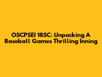 OSCPSEI 18SC: Unpacking A Baseball Game's Thrilling Inning