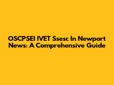 OSCPSEI IVET Ssesc In Newport News: A Comprehensive Guide