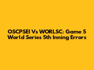 OSCPSEI Vs WORLSC: Game 5 World Series 5th Inning Errors