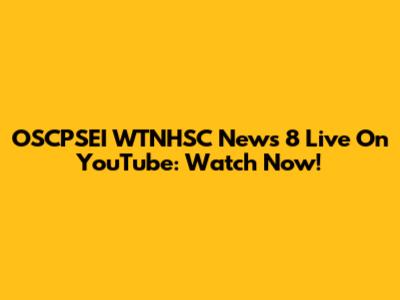 OSCPSEI WTNHSC News 8 Live On YouTube: Watch Now!