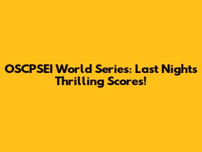 OSCPSEI World Series: Last Night's Thrilling Scores!
