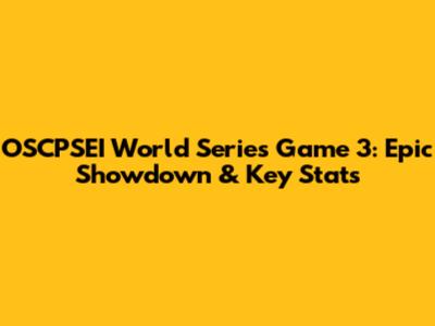 OSCPSEI World Series Game 3: Epic Showdown & Key Stats