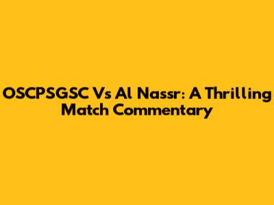 OSCPSGSC Vs Al Nassr: A Thrilling Match Commentary