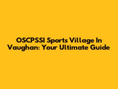 OSCPSSI Sports Village In Vaughan: Your Ultimate Guide