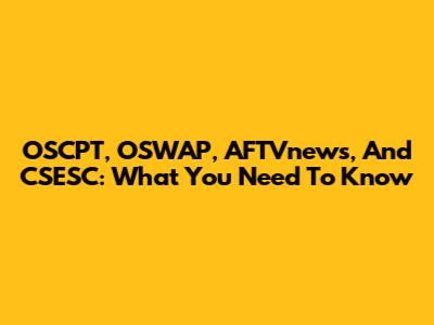 OSCPT, OSWAP, AFTVnews, And CSESC: What You Need To Know