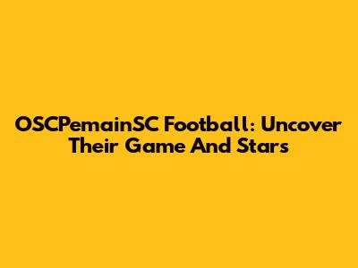 OSCPemainSC Football: Uncover Their Game And Stars